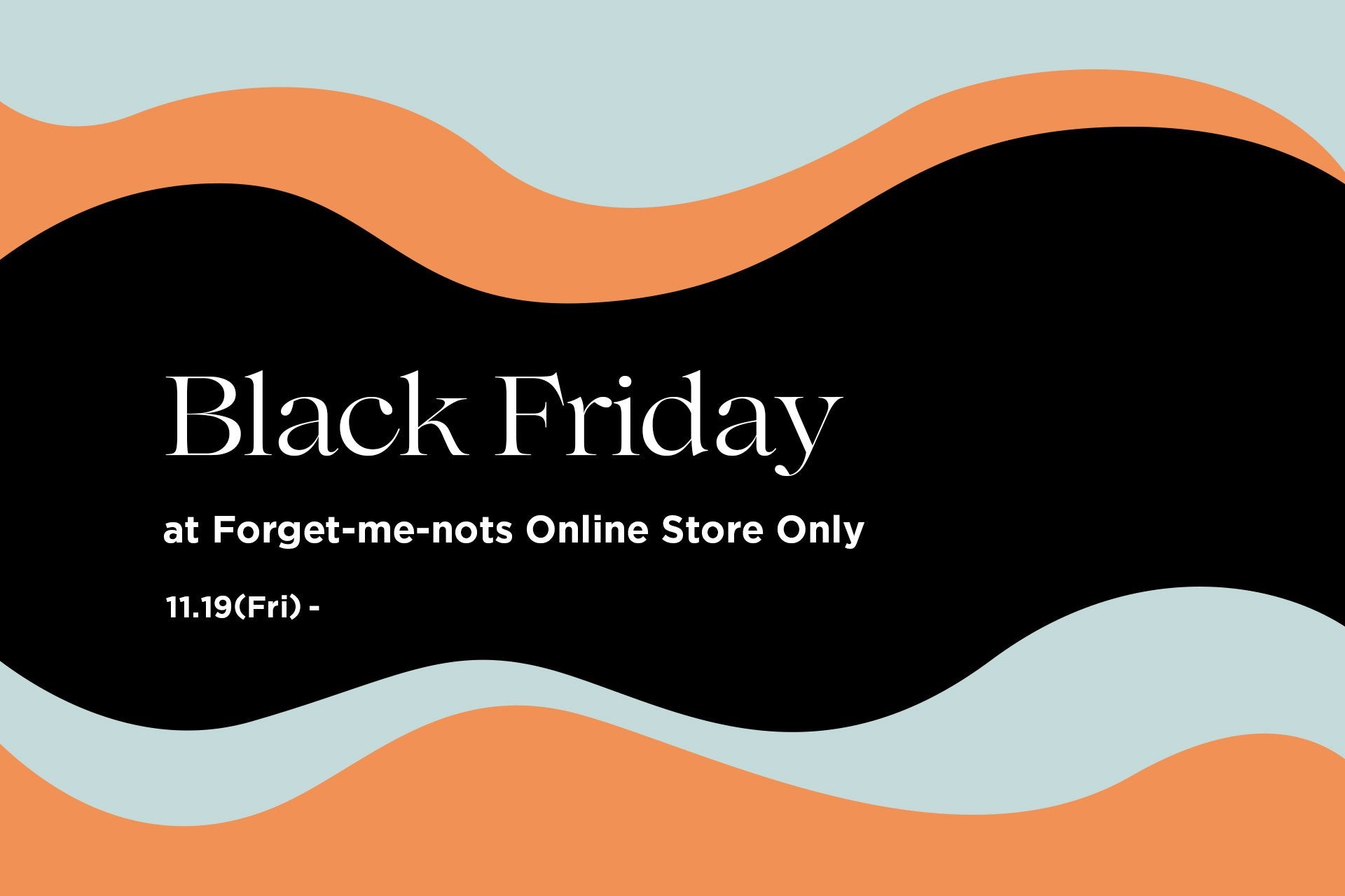 Black Friday Sale 開催中-Forget-me-nots Online Store