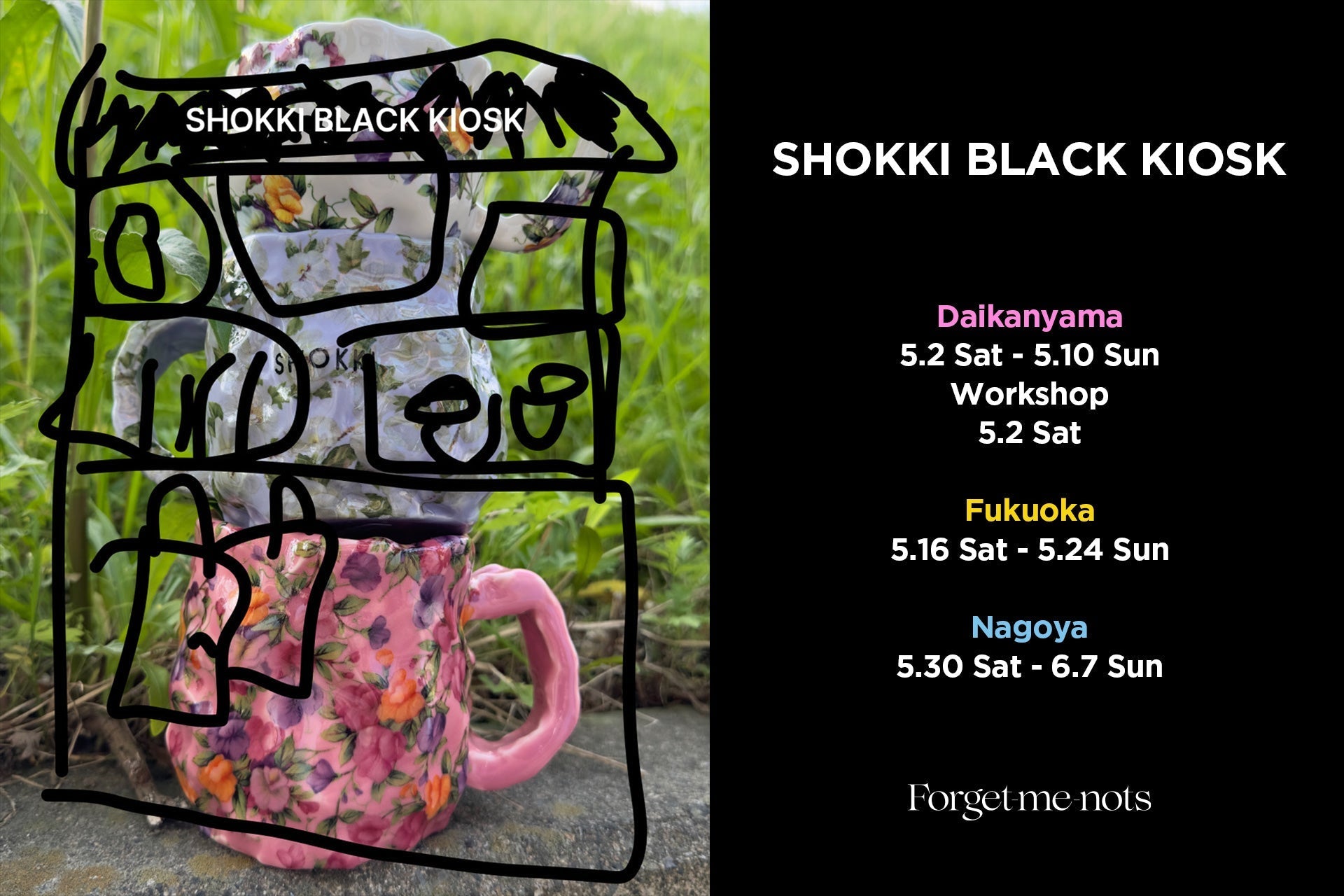 SHOKKI BLACK KIOSK at Forget-me-nots